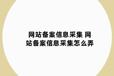 网站备案信息采集 网站备案信息采集怎么弄